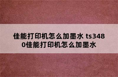 佳能打印机怎么加墨水 ts3480佳能打印机怎么加墨水